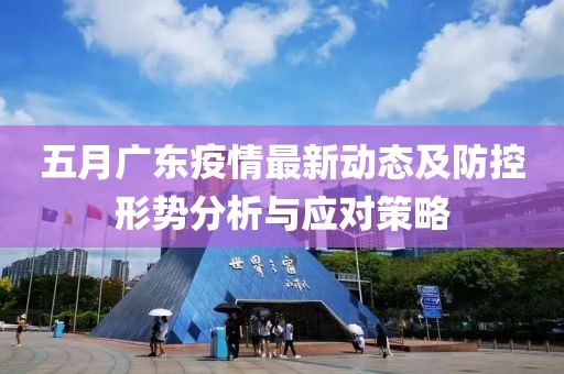 五月广东疫情最新动态及防控形势分析与应对策略