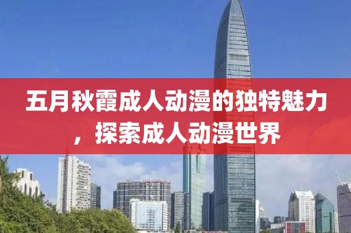 五月秋霞成人动漫的独特魅力，探索成人动漫世界