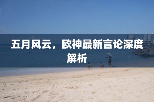 五月风云，欧神最新言论深度解析
