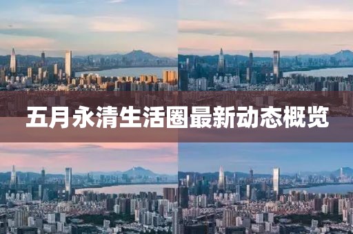 五月永清生活圈最新动态概览