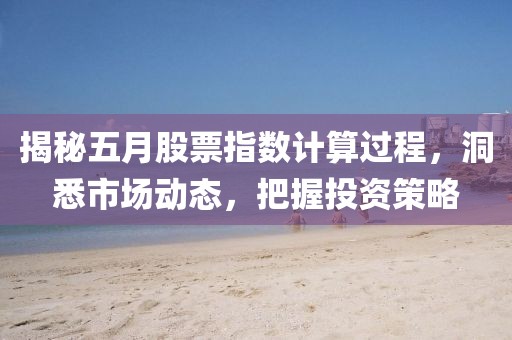 揭秘五月股票指数计算过程，洞悉市场动态，把握投资策略