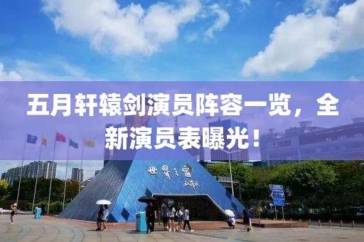 五月轩辕剑演员阵容一览，全新演员表曝光！