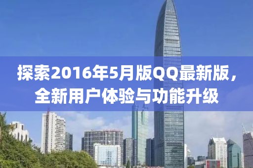 探索2016年5月版QQ最新版，全新用户体验与功能升级
