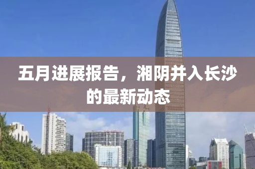 五月进展报告，湘阴并入长沙的最新动态