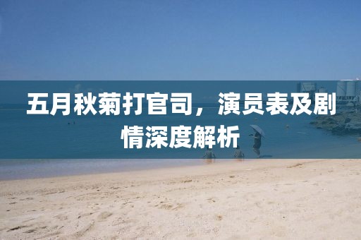 五月秋菊打官司，演员表及剧情深度解析