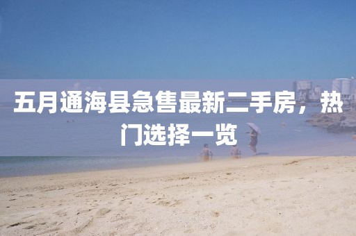 五月通海县急售最新二手房，热门选择一览