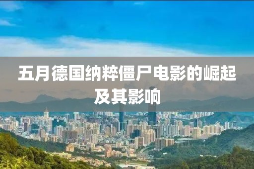 五月德国纳粹僵尸电影的崛起及其影响