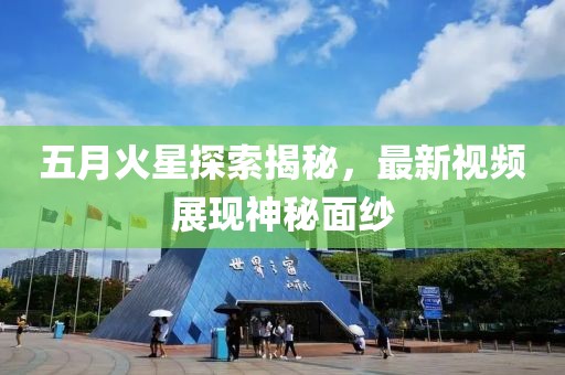 五月火星探索揭秘，最新视频展现神秘面纱