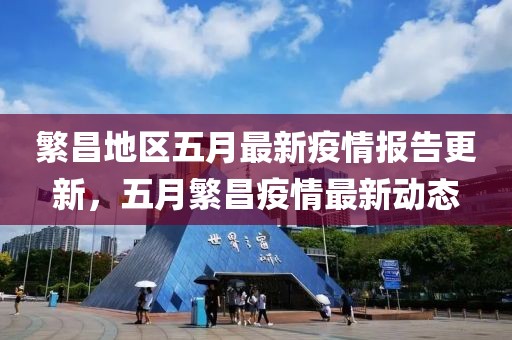 繁昌地区五月最新疫情报告更新，五月繁昌疫情最新动态