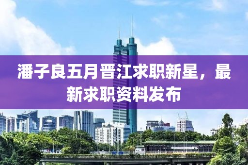 潘子良五月晋江求职新星，最新求职资料发布