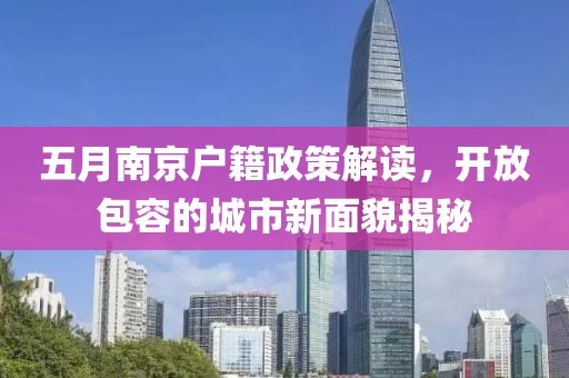 五月南京户籍政策解读，开放包容的城市新面貌揭秘