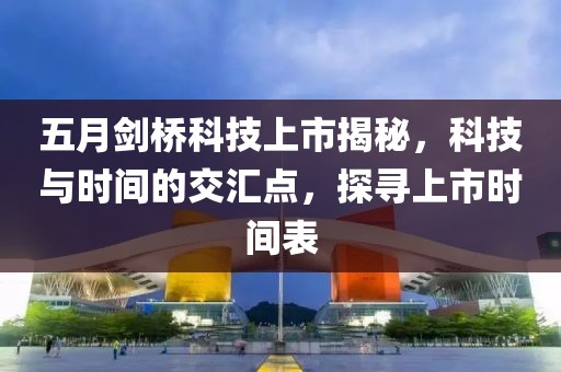 五月剑桥科技上市揭秘，科技与时间的交汇点，探寻上市时间表