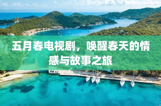 五月春电视剧，唤醒春天的情感与故事之旅