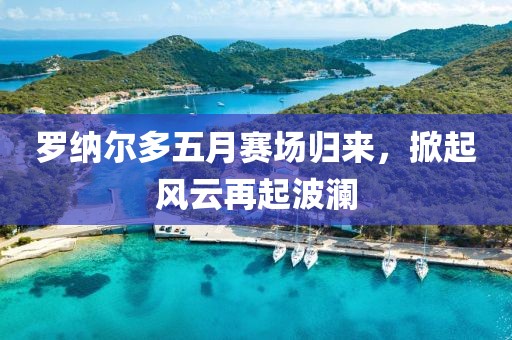 罗纳尔多五月赛场归来，掀起风云再起波澜