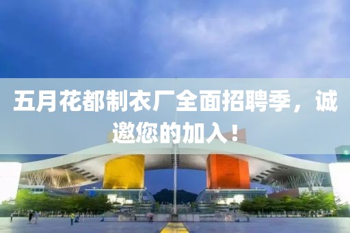五月花都制衣厂全面招聘季，诚邀您的加入！