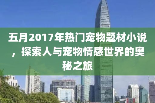 五月2017年热门宠物题材小说，探索人与宠物情感世界的奥秘之旅