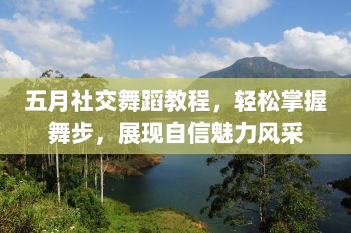 五月社交舞蹈教程，轻松掌握舞步，展现自信魅力风采