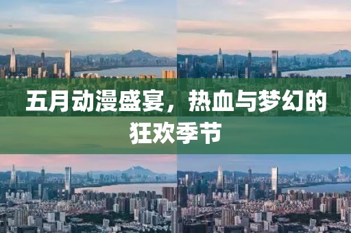 五月动漫盛宴，热血与梦幻的狂欢季节
