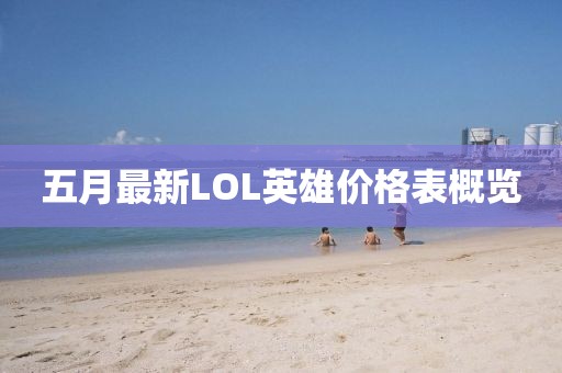 五月最新LOL英雄价格表概览