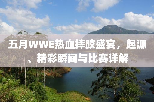 五月WWE热血摔跤盛宴，起源、精彩瞬间与比赛详解