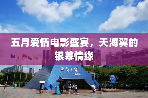 五月爱情电影盛宴，天海翼的银幕情缘