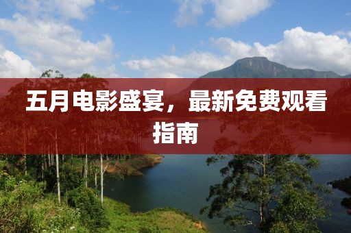 五月电影盛宴，最新免费观看指南