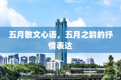 五月散文心语，五月之韵的抒情表达