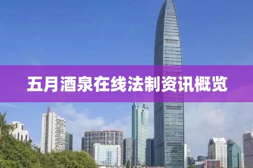 五月酒泉在线法制资讯概览