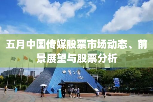 五月中国传媒股票市场动态、前景展望与股票分析