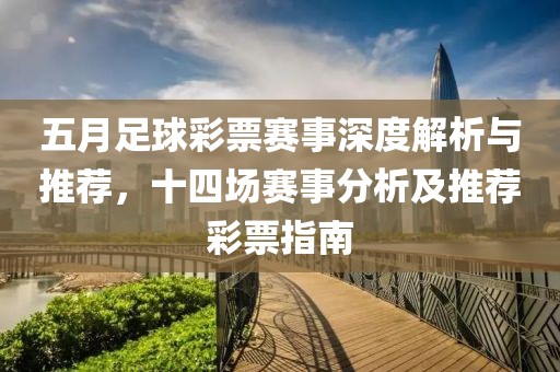 五月足球彩票赛事深度解析与推荐，十四场赛事分析及推荐彩票指南