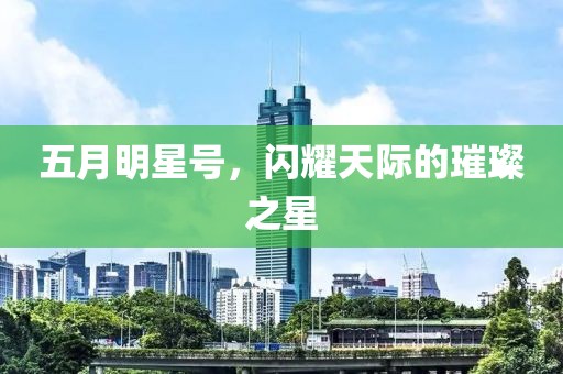 五月明星号，闪耀天际的璀璨之星