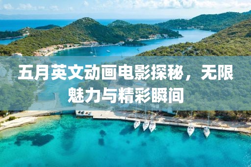 五月英文动画电影探秘，无限魅力与精彩瞬间