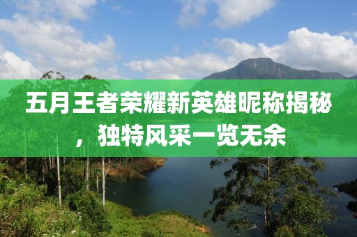 五月王者荣耀新英雄昵称揭秘，独特风采一览无余