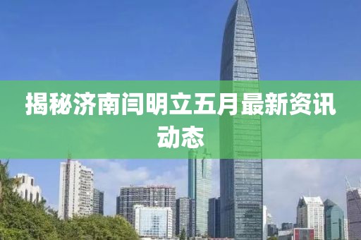 揭秘济南闫明立五月最新资讯动态