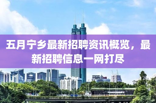 五月宁乡最新招聘资讯概览，最新招聘信息一网打尽