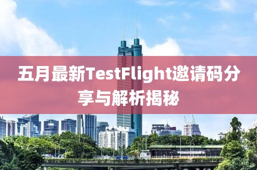 五月最新TestFlight邀请码分享与解析揭秘
