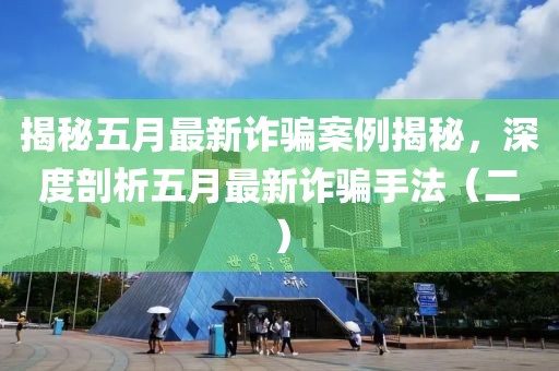 揭秘五月最新诈骗案例揭秘，深度剖析五月最新诈骗手法（二）