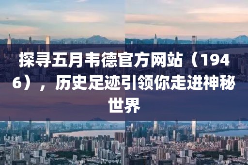 探寻五月韦德官方网站（1946），历史足迹引领你走进神秘世界