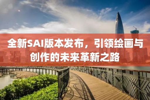全新SAI版本发布，引领绘画与创作的未来革新之路