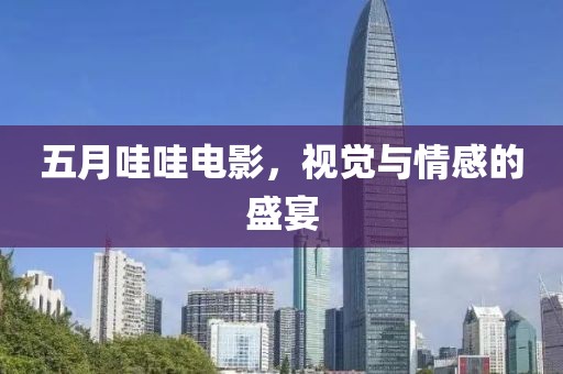 五月哇哇电影，视觉与情感的盛宴