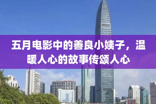 五月电影中的善良小姨子，温暖人心的故事传颂人心