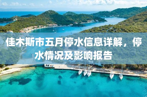 佳木斯市五月停水信息详解，停水情况及影响报告