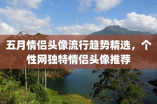 五月情侣头像流行趋势精选，个性网独特情侣头像推荐