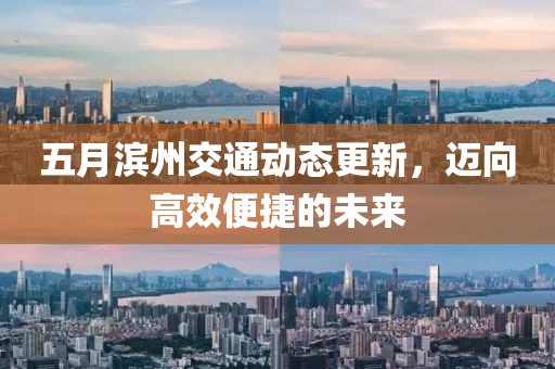 五月滨州交通动态更新，迈向高效便捷的未来