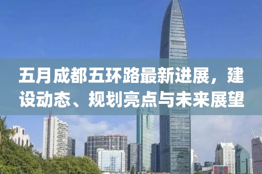 五月成都五环路最新进展，建设动态、规划亮点与未来展望