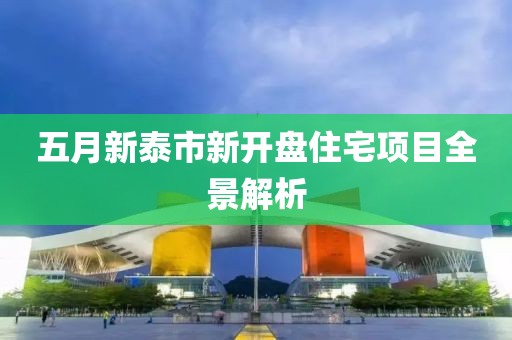 五月新泰市新开盘住宅项目全景解析