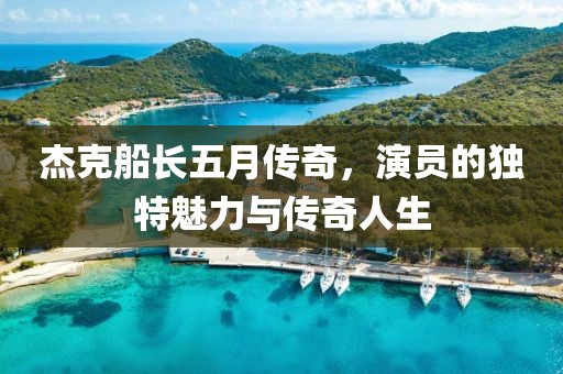 杰克船长五月传奇，演员的独特魅力与传奇人生