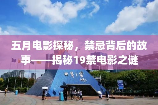 五月电影探秘，禁忌背后的故事——揭秘19禁电影之谜