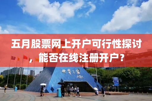 五月股票网上开户可行性探讨，能否在线注册开户？