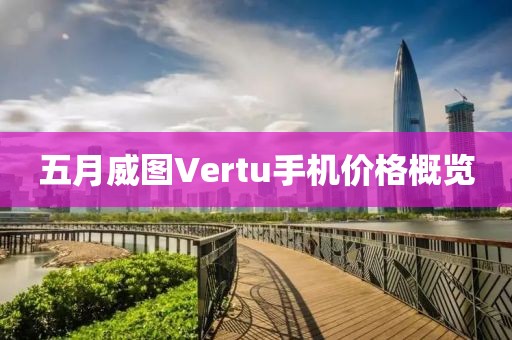 五月威图Vertu手机价格概览